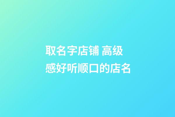 取名字店铺 高级感好听顺口的店名-第1张-店铺起名-玄机派